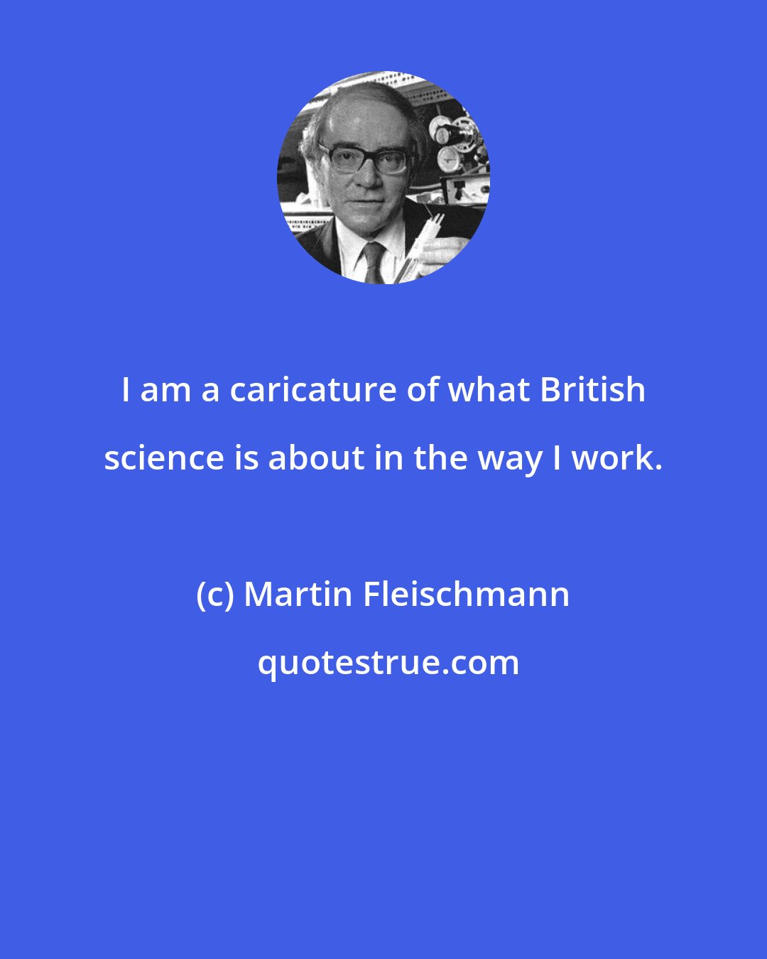 Martin Fleischmann: I am a caricature of what British science is about in the way I work.