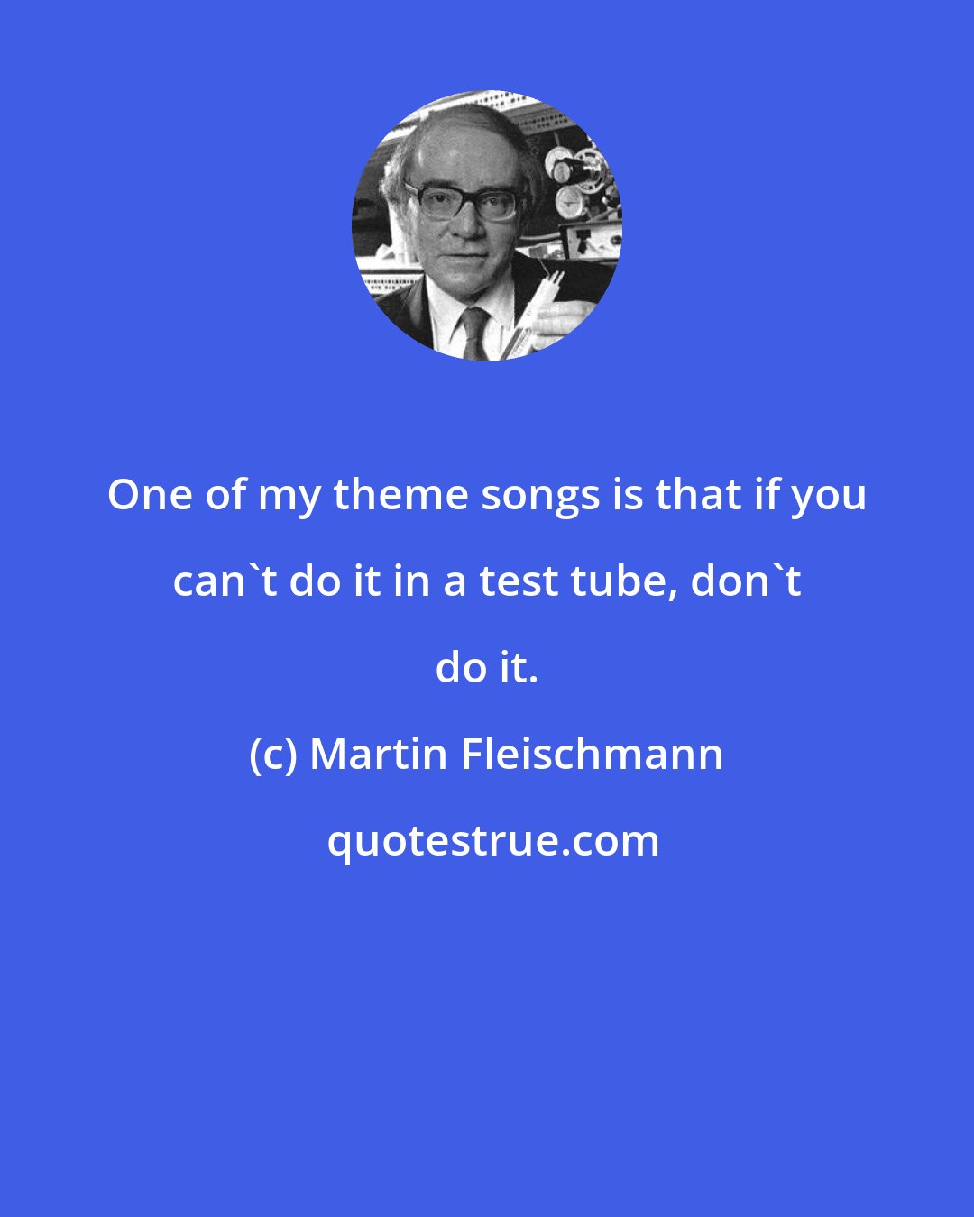 Martin Fleischmann: One of my theme songs is that if you can't do it in a test tube, don't do it.