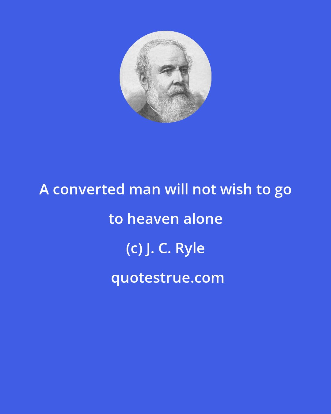 J. C. Ryle: A converted man will not wish to go to heaven alone