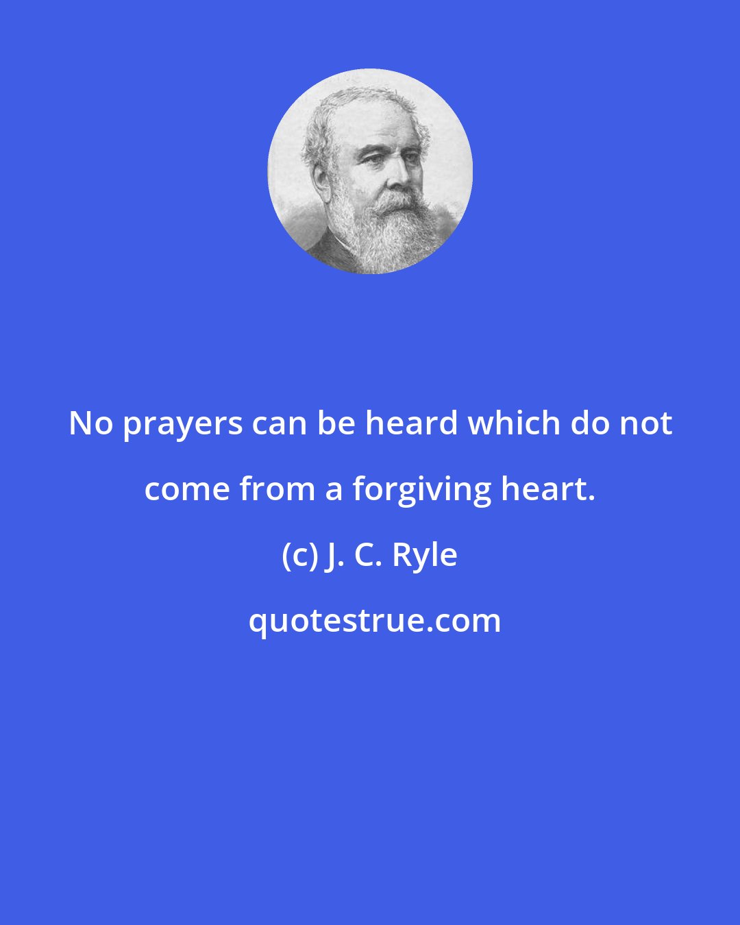 J. C. Ryle: No prayers can be heard which do not come from a forgiving heart.