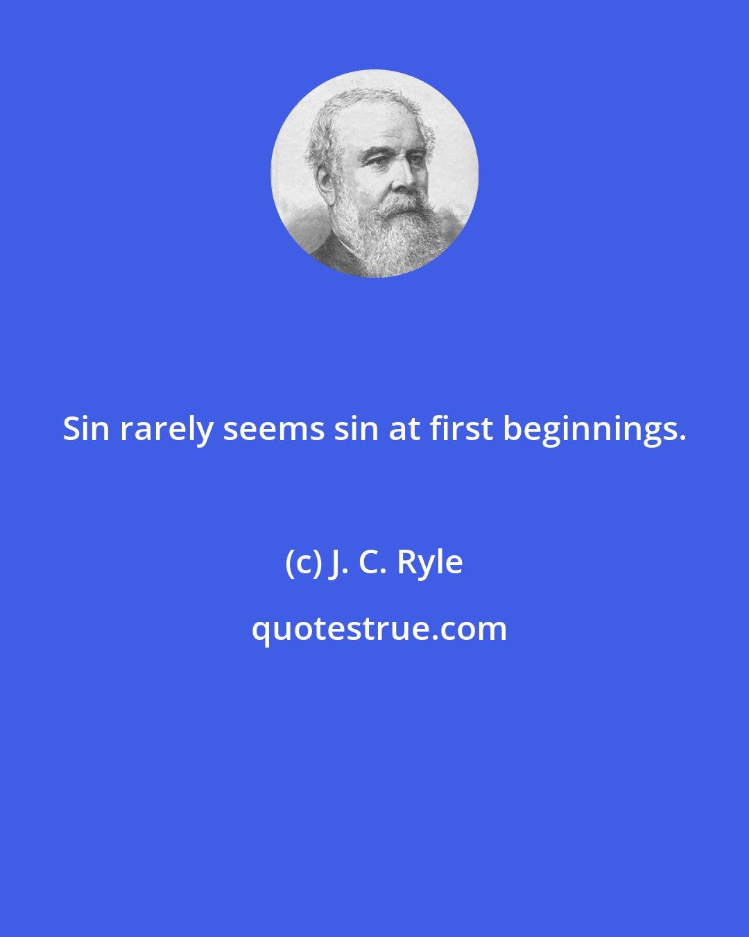 J. C. Ryle: Sin rarely seems sin at first beginnings.