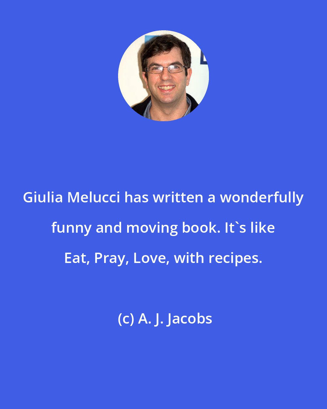 A. J. Jacobs: Giulia Melucci has written a wonderfully funny and moving book. It's like Eat, Pray, Love, with recipes.