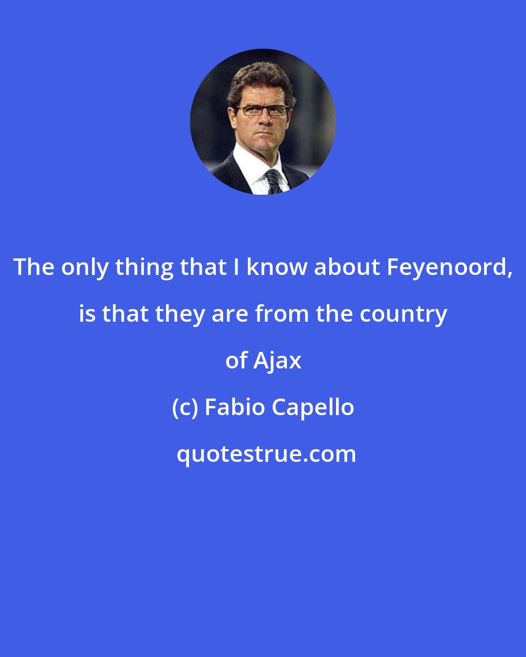 Fabio Capello: The only thing that I know about Feyenoord, is that they are from the country of Ajax