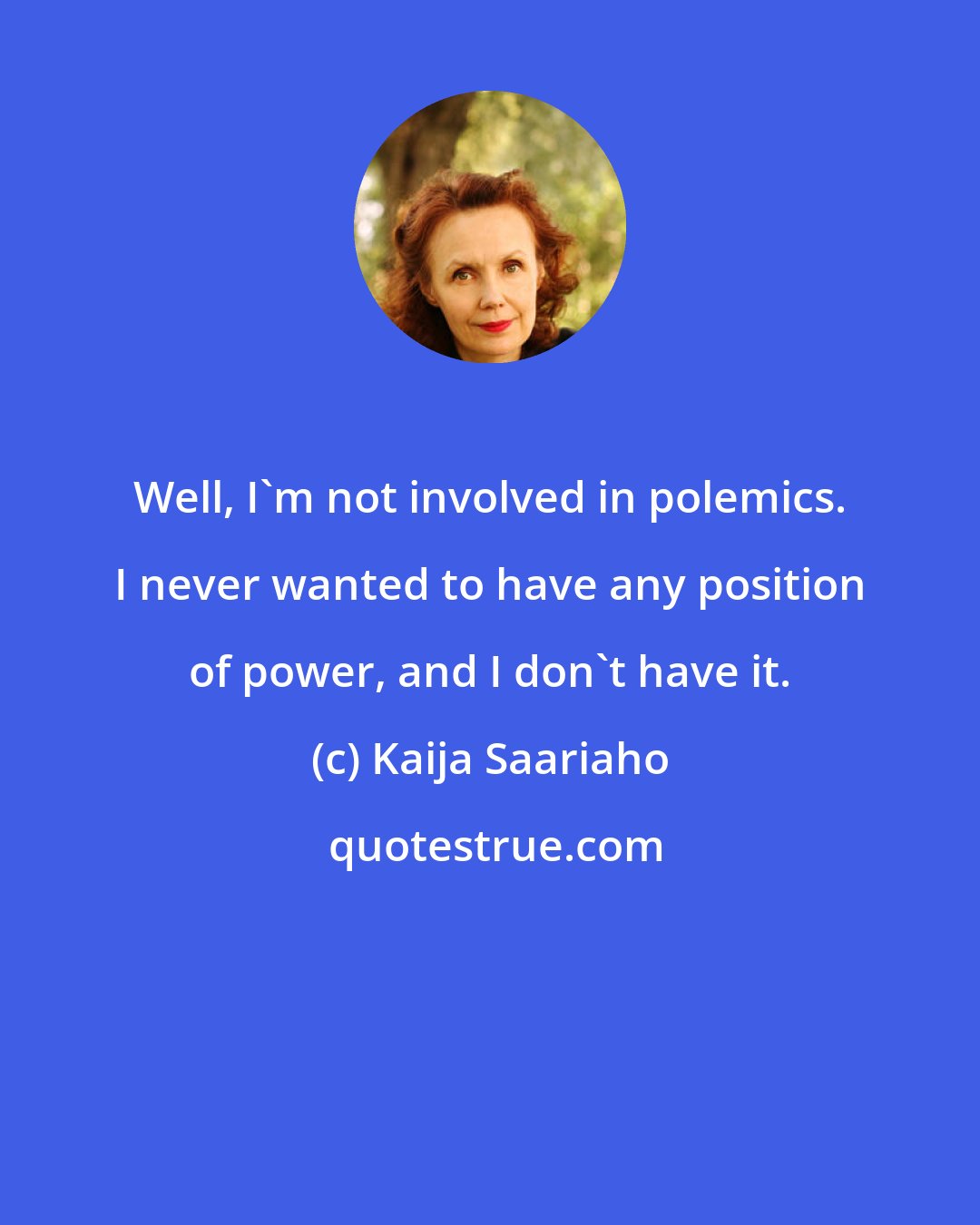 Kaija Saariaho: Well, I'm not involved in polemics. I never wanted to have any position of power, and I don't have it.