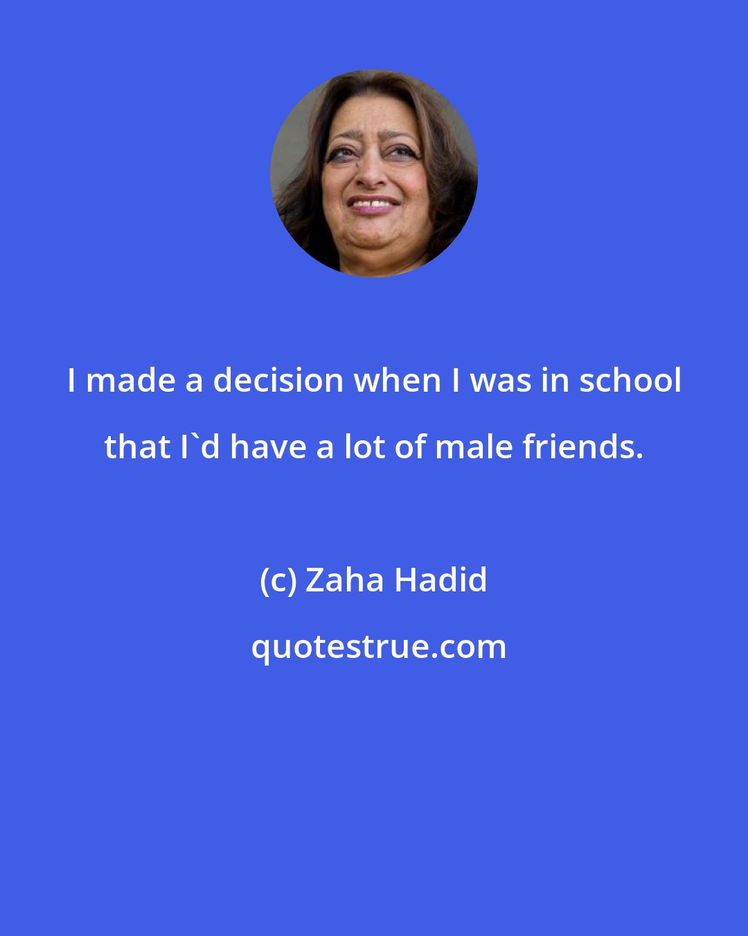 Zaha Hadid: I made a decision when I was in school that I'd have a lot of male friends.