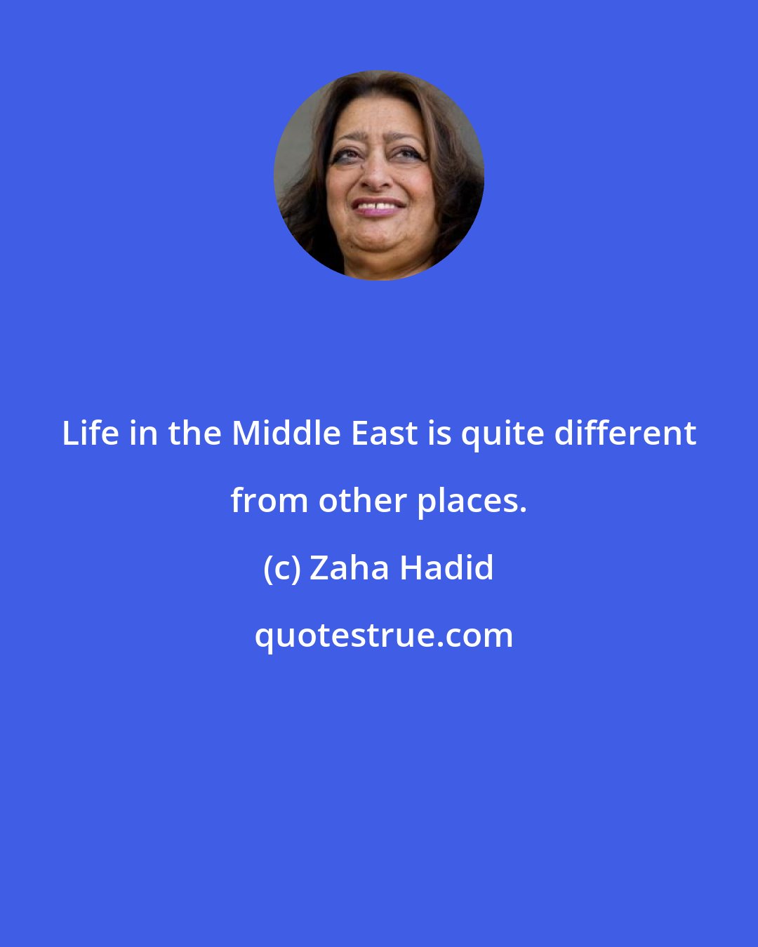 Zaha Hadid: Life in the Middle East is quite different from other places.