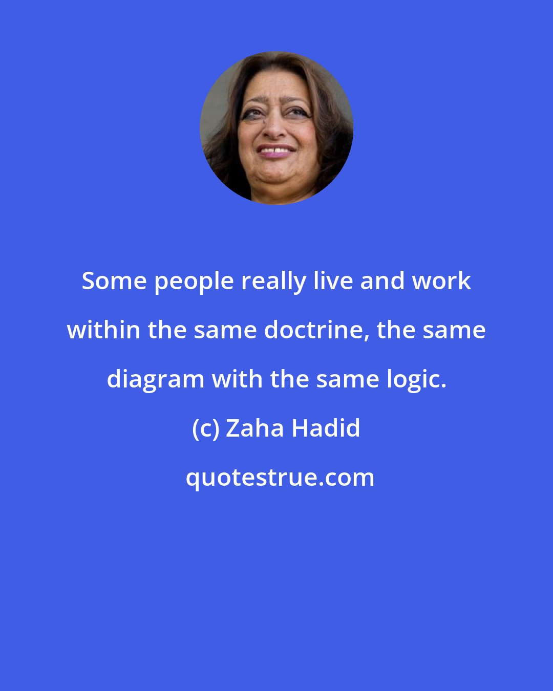 Zaha Hadid: Some people really live and work within the same doctrine, the same diagram with the same logic.