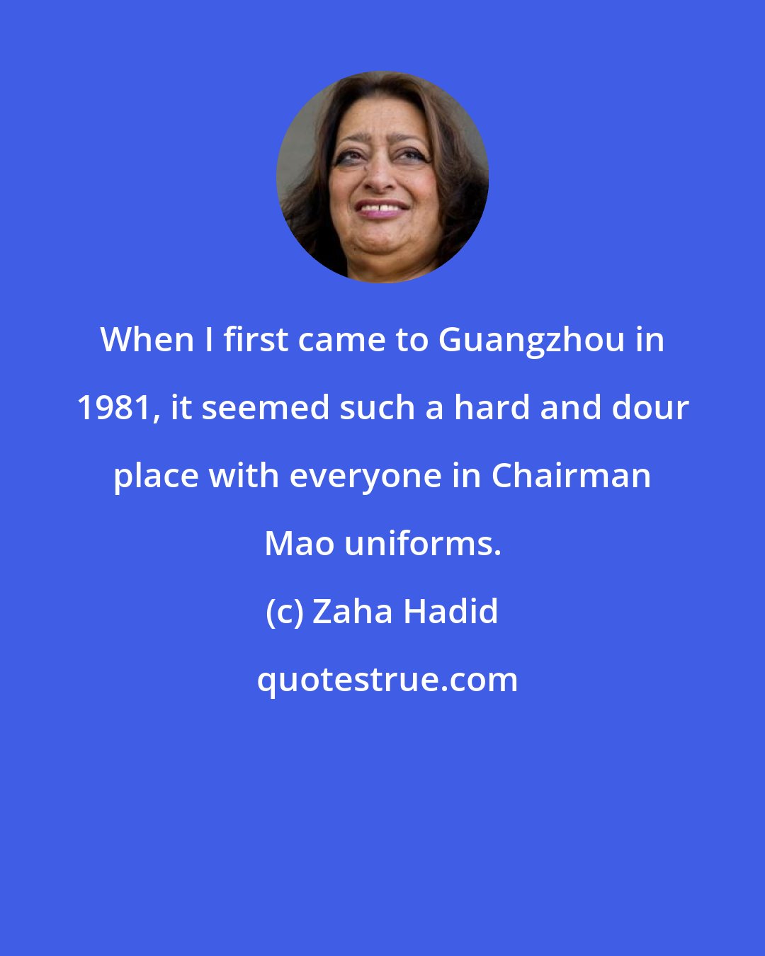 Zaha Hadid: When I first came to Guangzhou in 1981, it seemed such a hard and dour place with everyone in Chairman Mao uniforms.