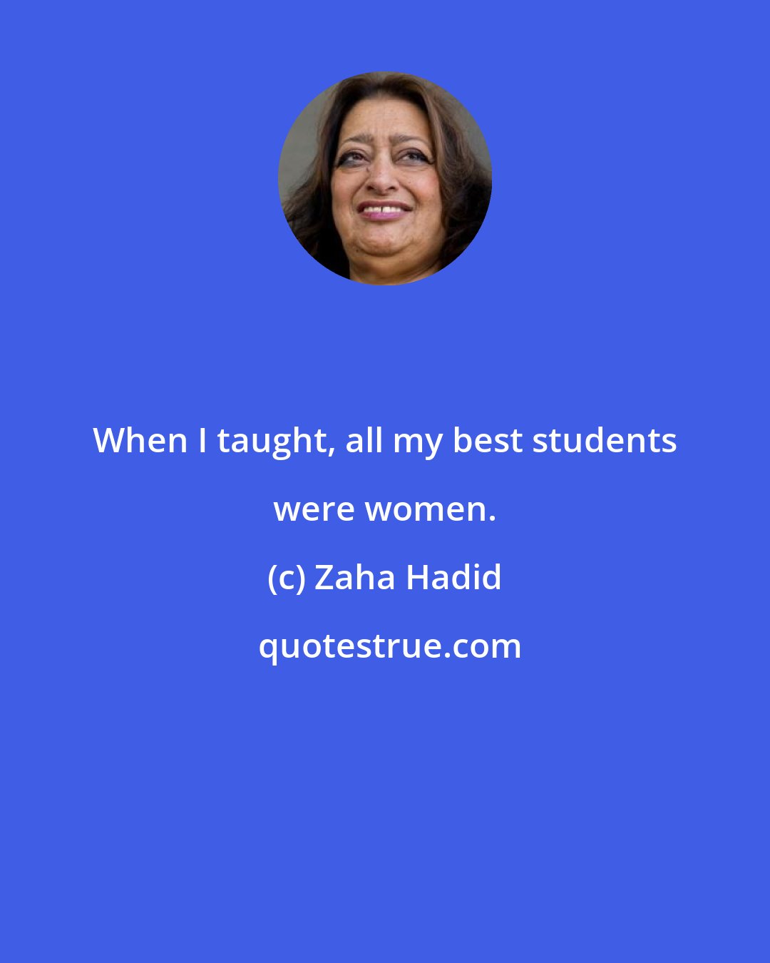 Zaha Hadid: When I taught, all my best students were women.