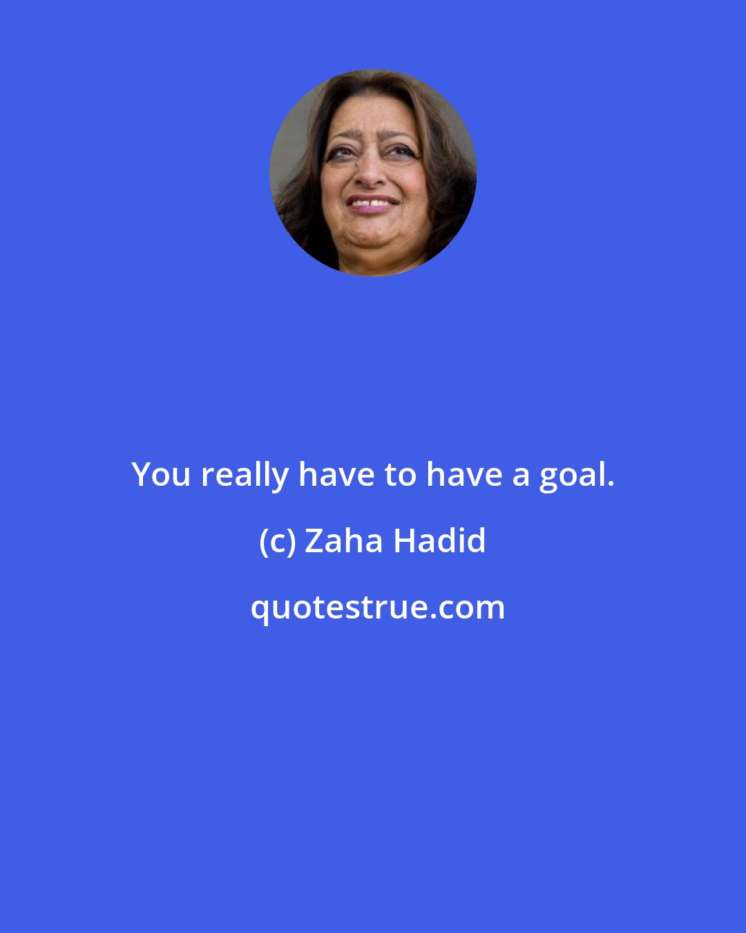 Zaha Hadid: You really have to have a goal.