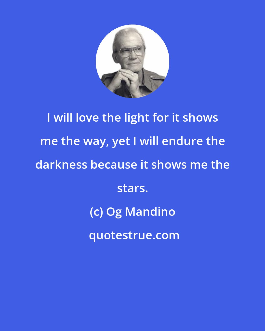 Og Mandino: I will love the light for it shows me the way, yet I will endure the darkness because it shows me the stars.