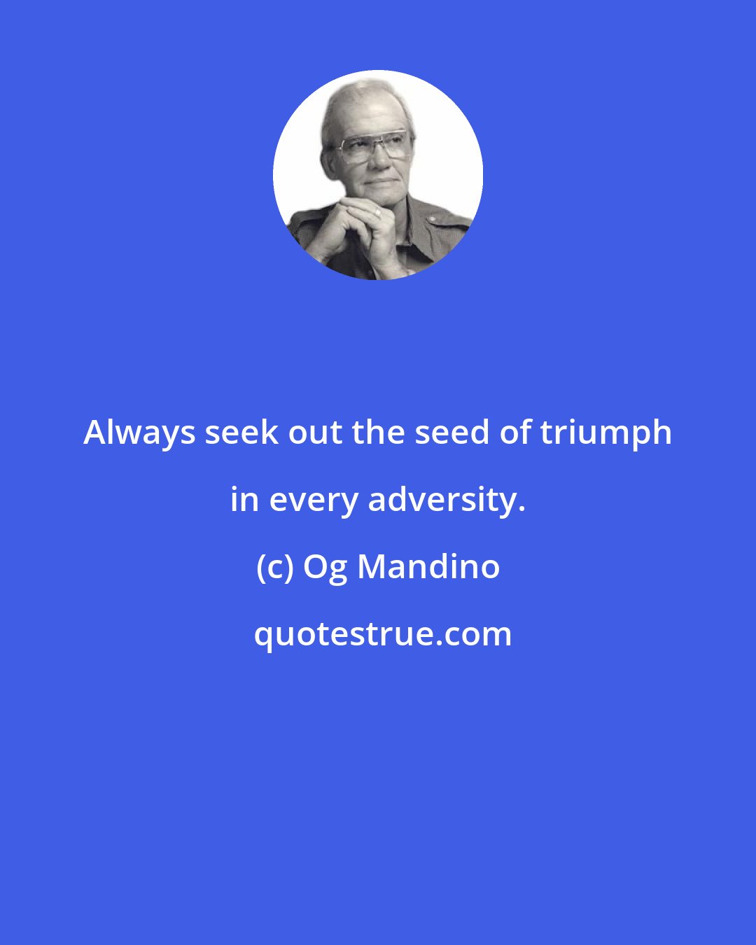 Og Mandino: Always seek out the seed of triumph in every adversity.