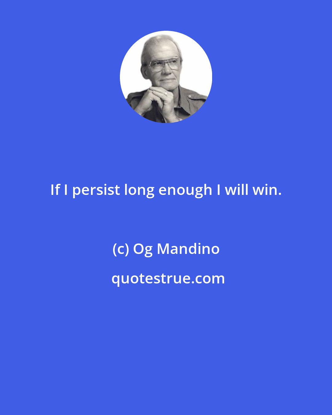 Og Mandino: If I persist long enough I will win.