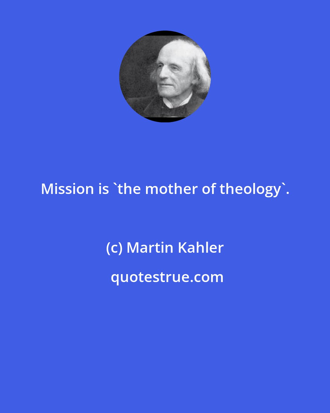 Martin Kahler: Mission is 'the mother of theology'.