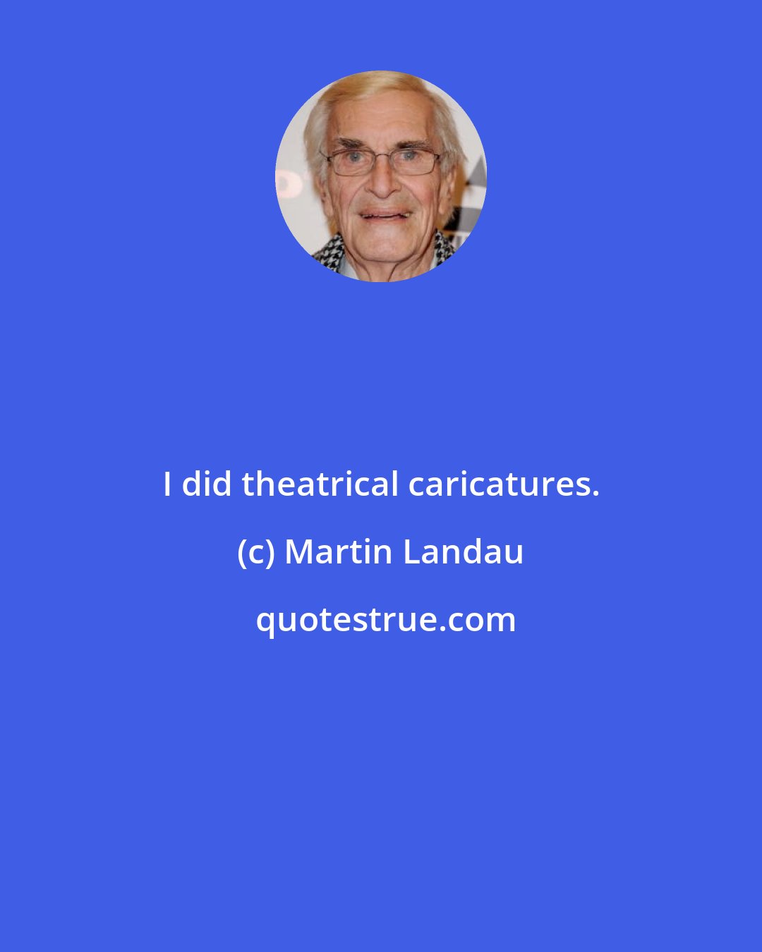 Martin Landau: I did theatrical caricatures.