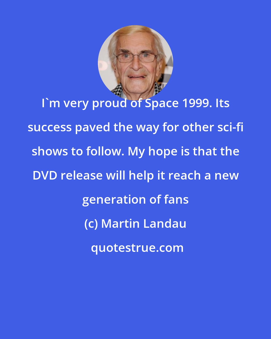 Martin Landau: I'm very proud of Space 1999. Its success paved the way for other sci-fi shows to follow. My hope is that the DVD release will help it reach a new generation of fans