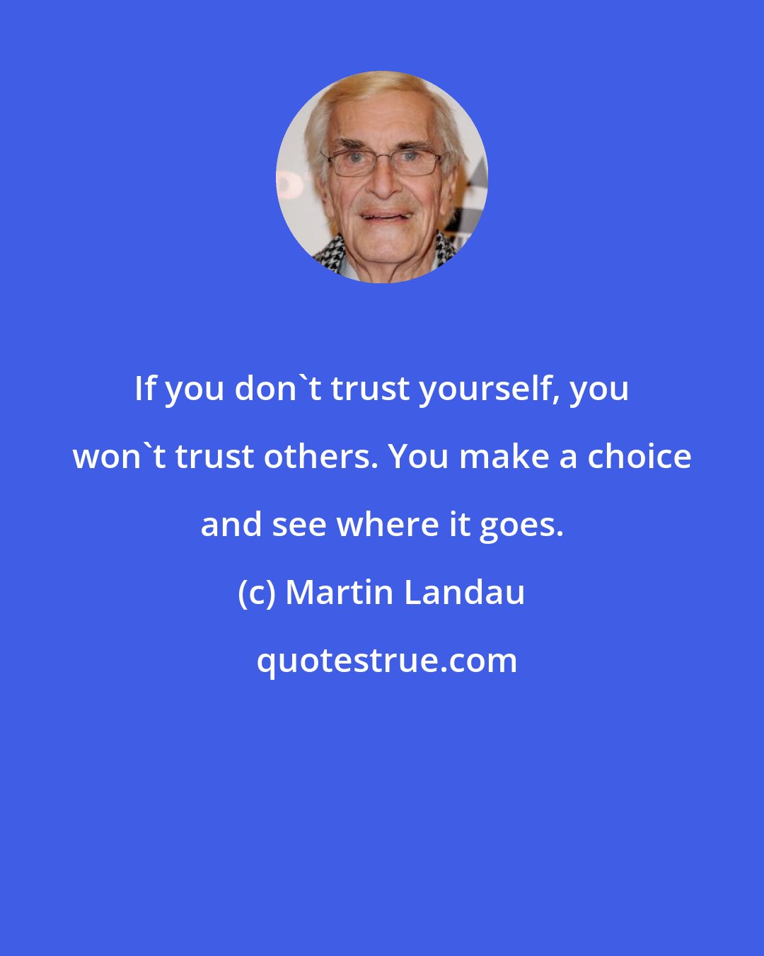 Martin Landau: If you don't trust yourself, you won't trust others. You make a choice and see where it goes.