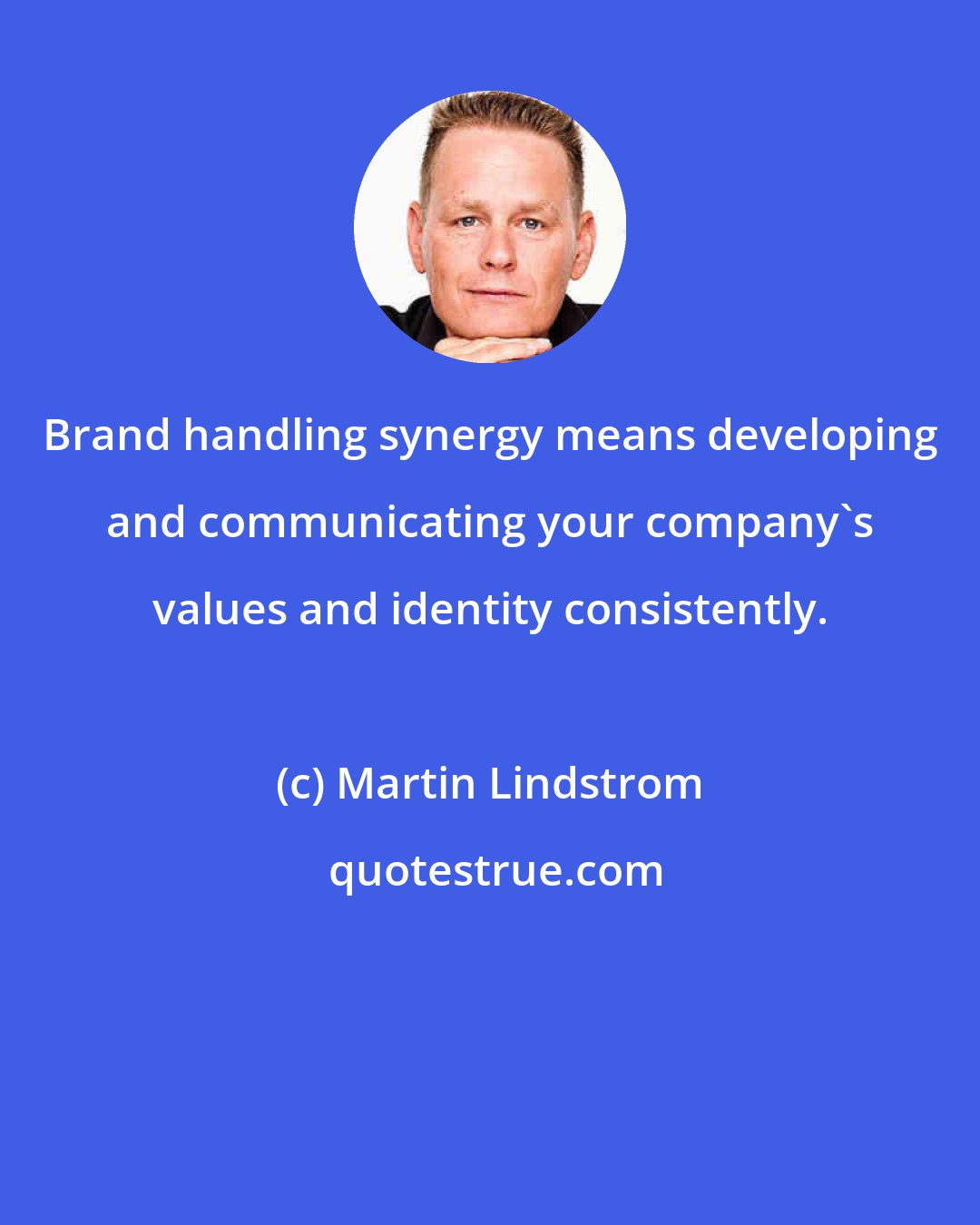 Martin Lindstrom: Brand handling synergy means developing and communicating your company's values and identity consistently.