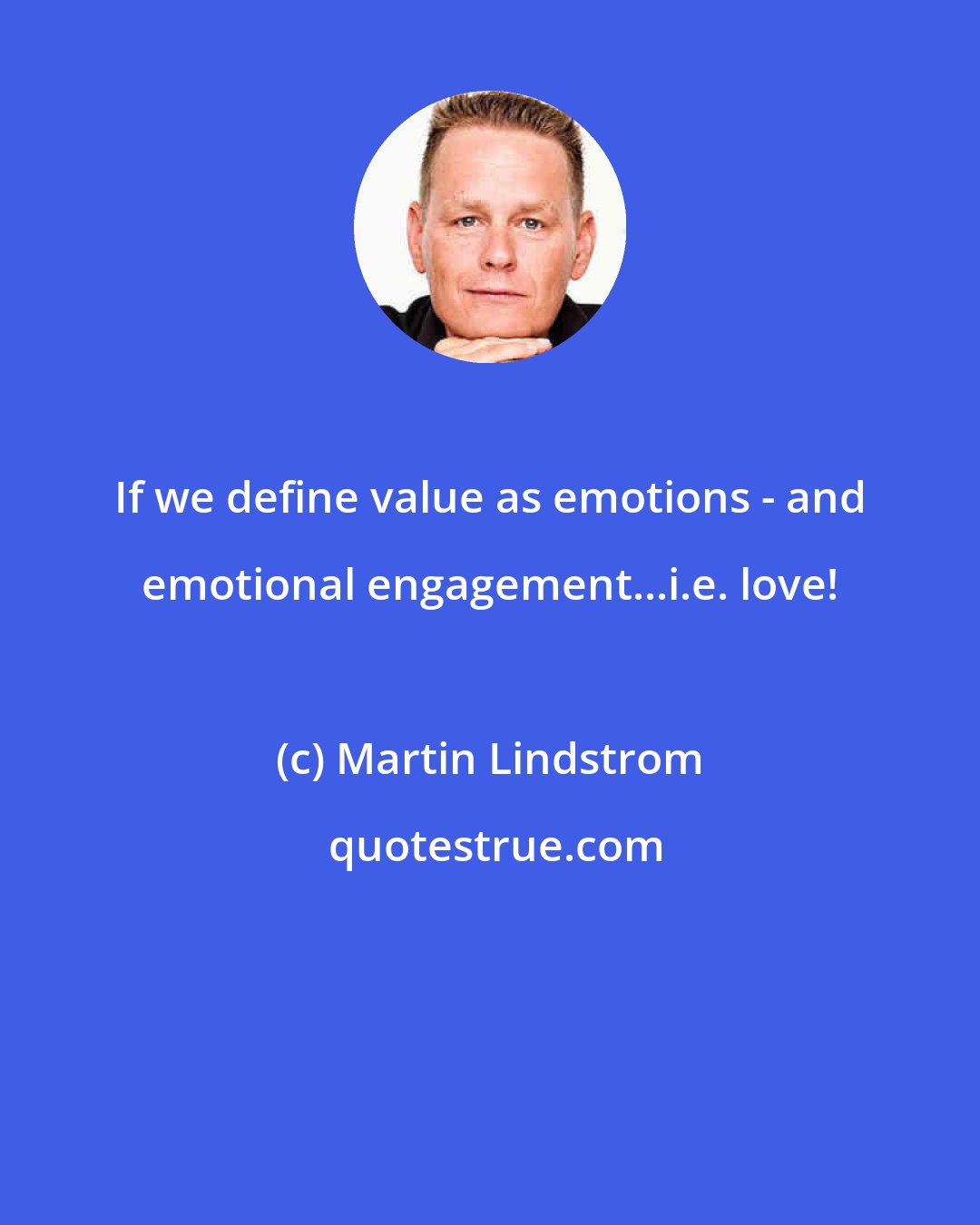 Martin Lindstrom: If we define value as emotions - and emotional engagement...i.e. love!