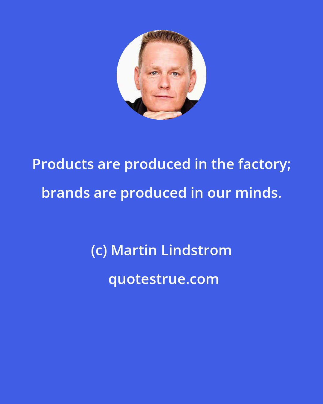 Martin Lindstrom: Products are produced in the factory; brands are produced in our minds.