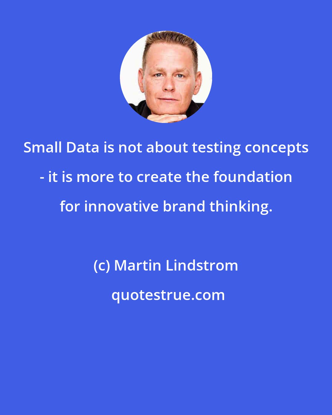 Martin Lindstrom: Small Data is not about testing concepts - it is more to create the foundation for innovative brand thinking.