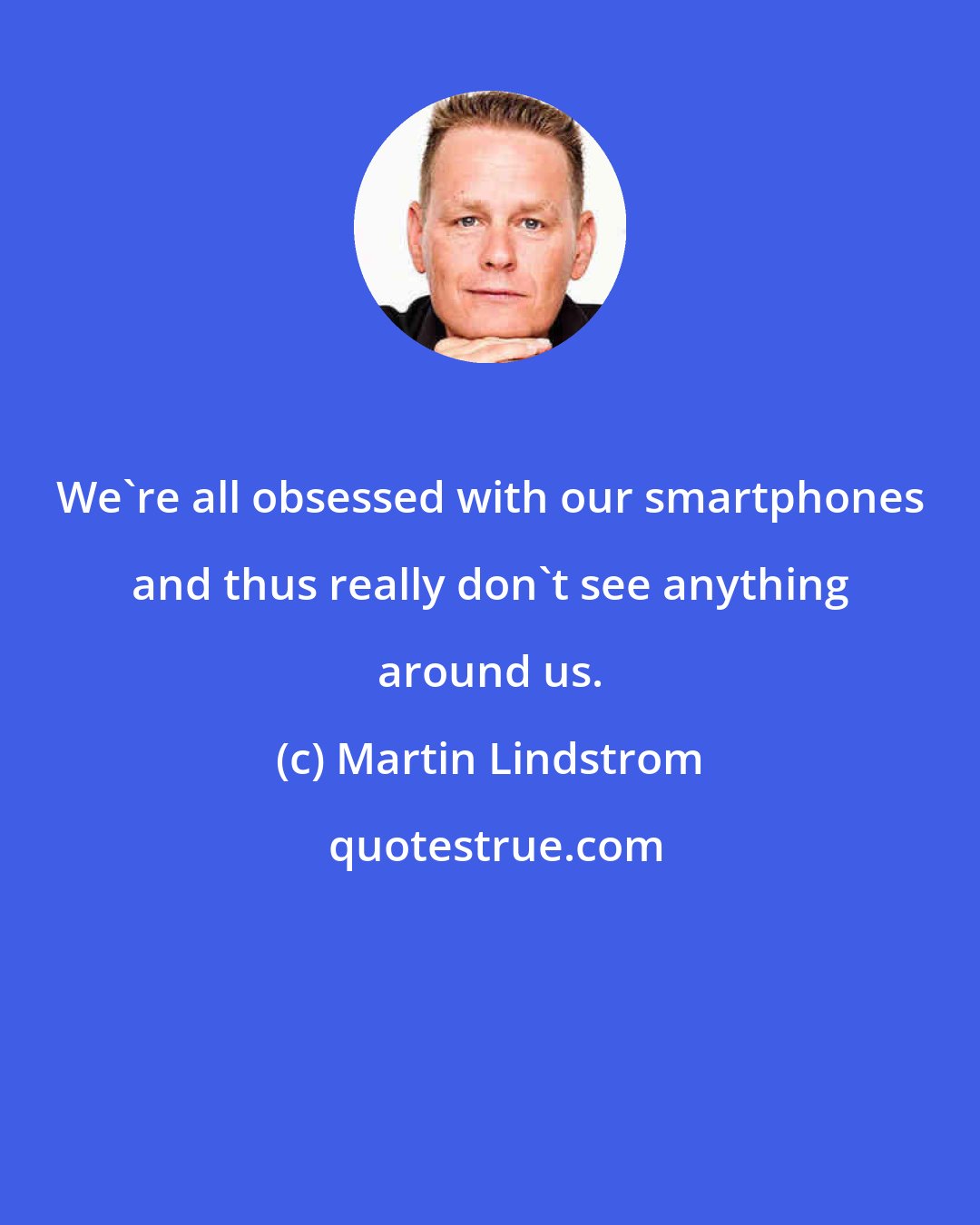 Martin Lindstrom: We're all obsessed with our smartphones and thus really don't see anything around us.