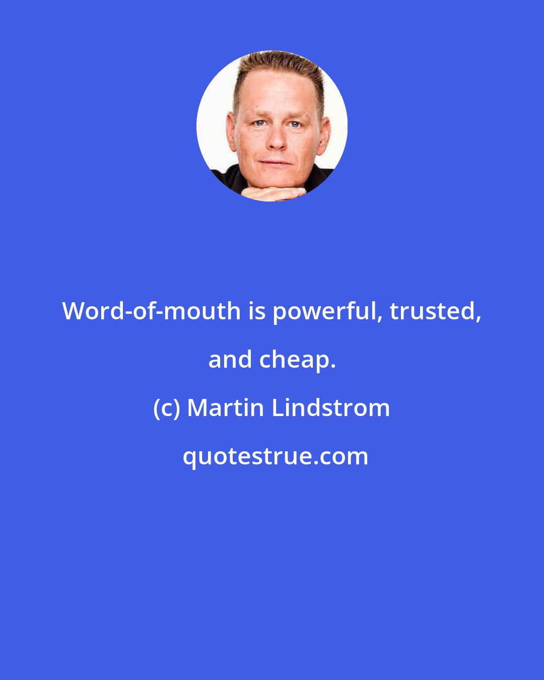 Martin Lindstrom: Word-of-mouth is powerful, trusted, and cheap.