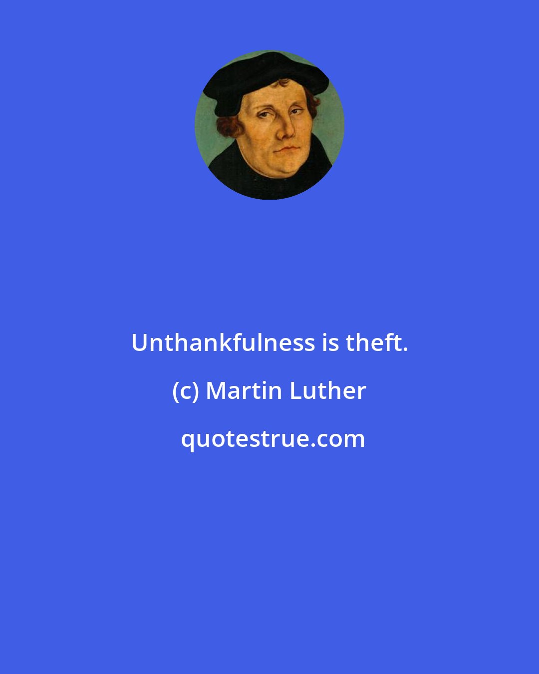 Martin Luther: Unthankfulness is theft.