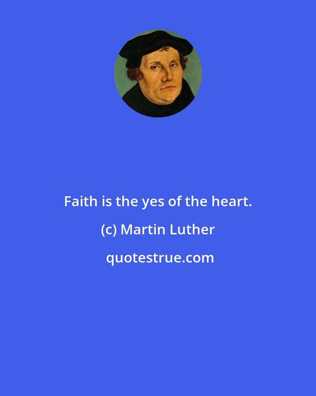 Martin Luther: Faith is the yes of the heart.