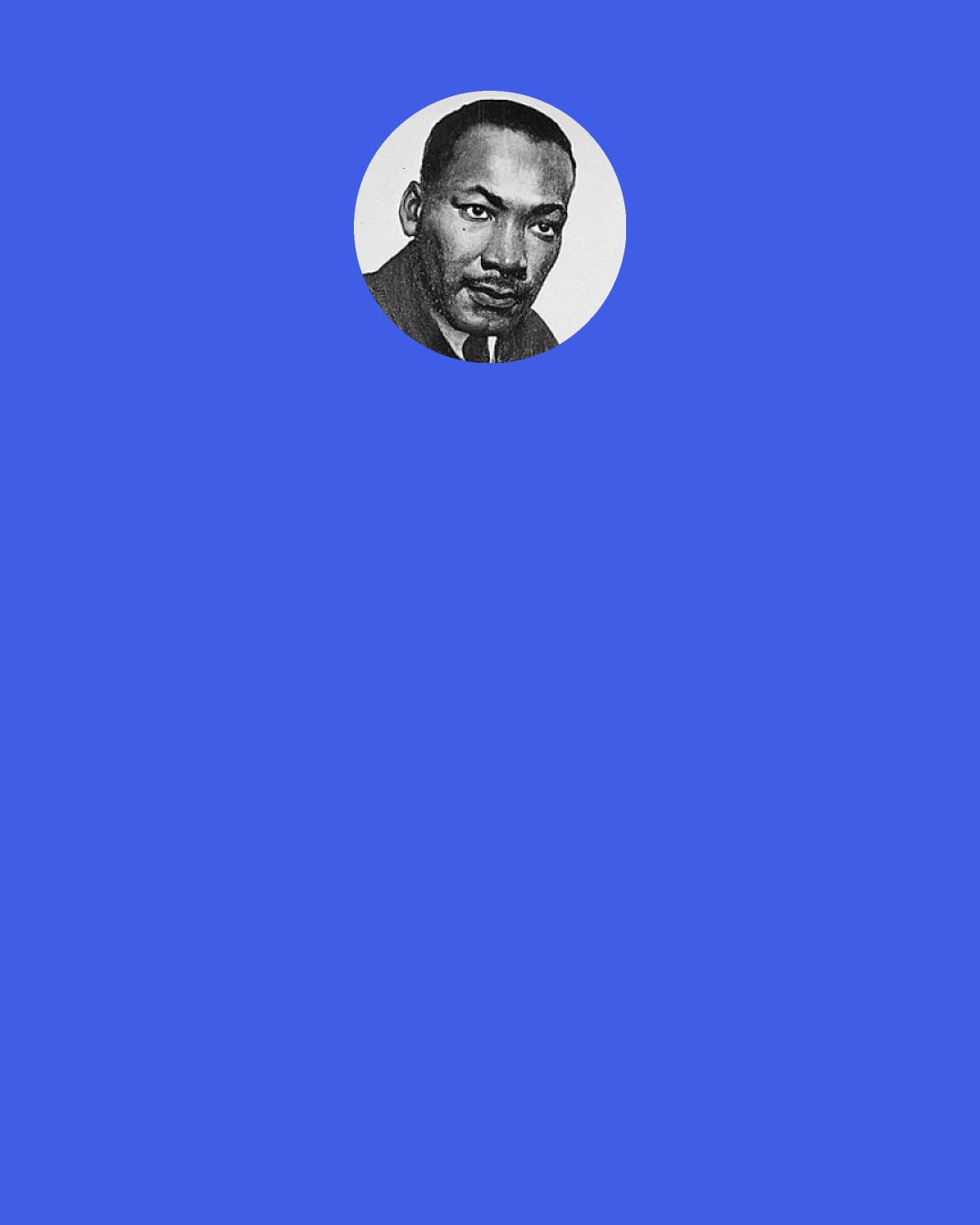 Martin Luther King, Jr.: Human progress is neither automatic nor inevitable... Every step toward the goal of justice requires sacrifice, suffering, and struggle; the tireless exertions and passionate concern of dedicated individuals.