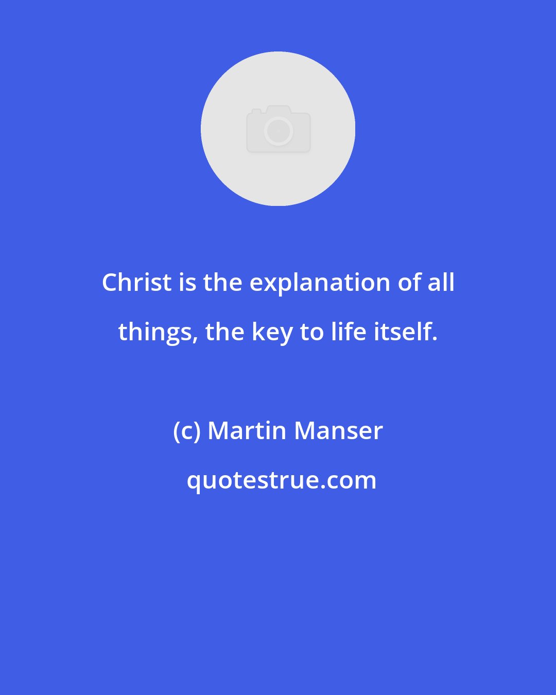 Martin Manser: Christ is the explanation of all things, the key to life itself.