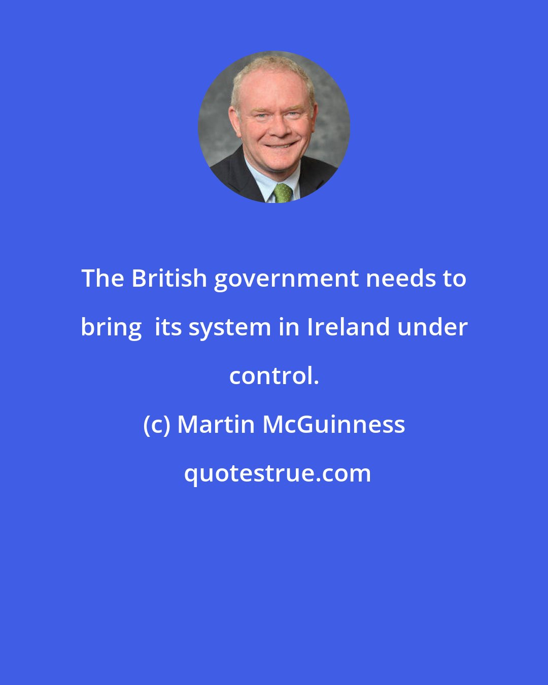 Martin McGuinness: The British government needs to bring  its system in Ireland under control.