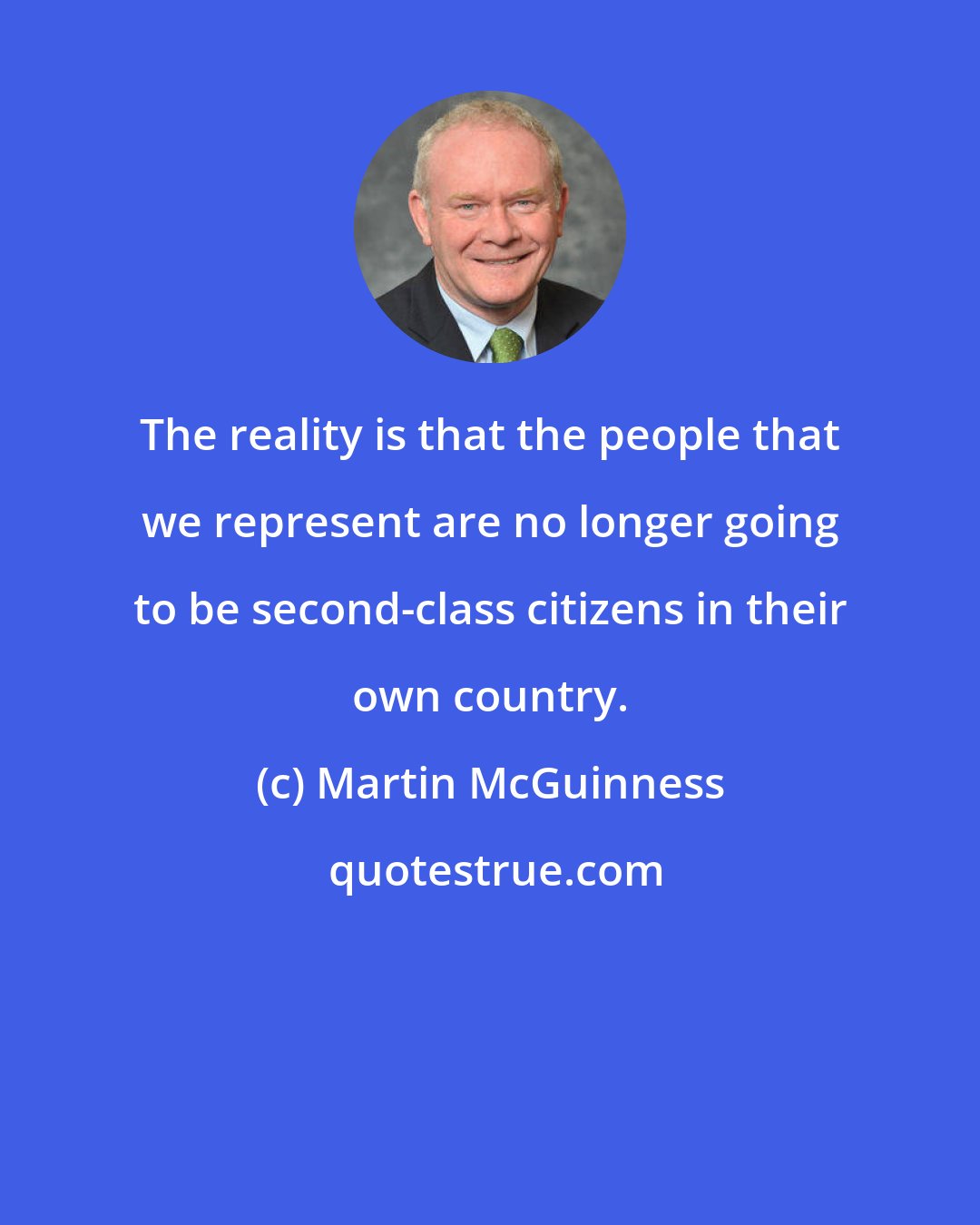 Martin McGuinness: The reality is that the people that we represent are no longer going to be second-class citizens in their own country.