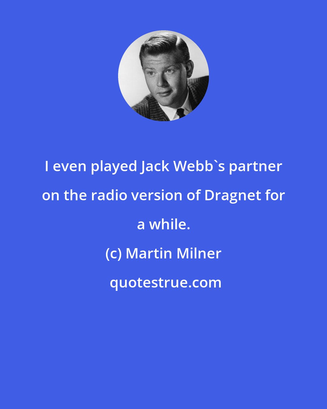 Martin Milner: I even played Jack Webb's partner on the radio version of Dragnet for a while.