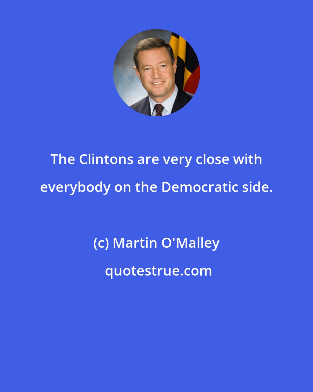 Martin O'Malley: The Clintons are very close with everybody on the Democratic side.