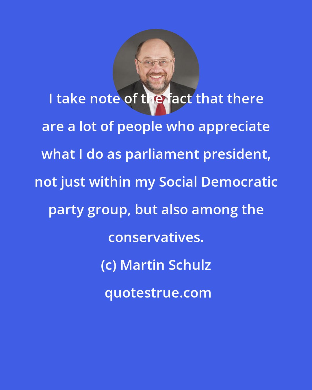 Martin Schulz: I take note of the fact that there are a lot of people who appreciate what I do as parliament president, not just within my Social Democratic party group, but also among the conservatives.