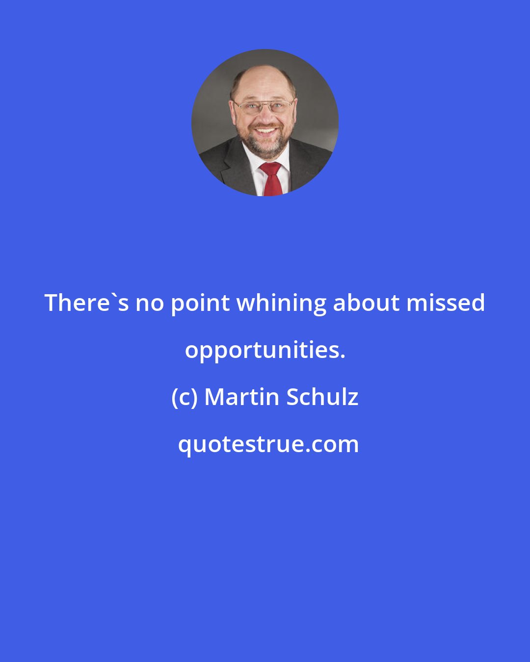 Martin Schulz: There's no point whining about missed opportunities.
