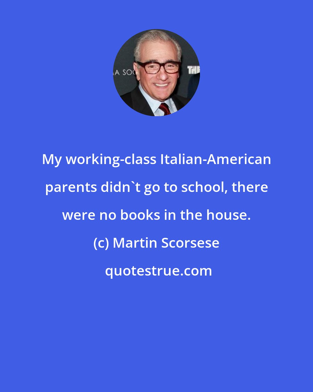 Martin Scorsese: My working-class Italian-American parents didn't go to school, there were no books in the house.