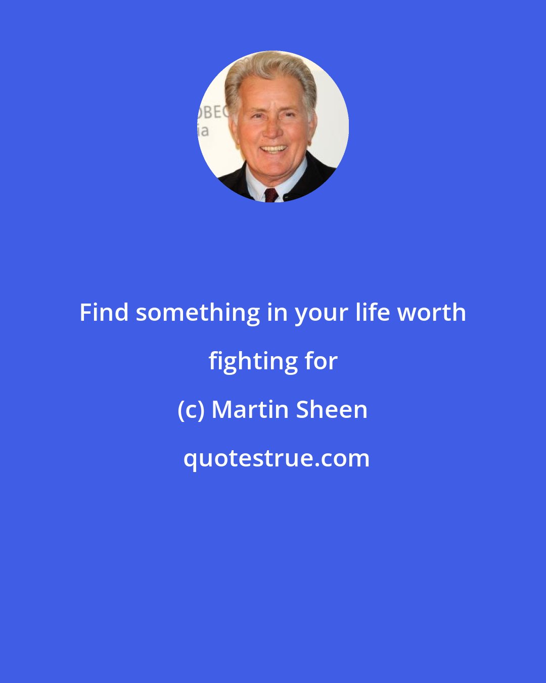 Martin Sheen: Find something in your life worth fighting for