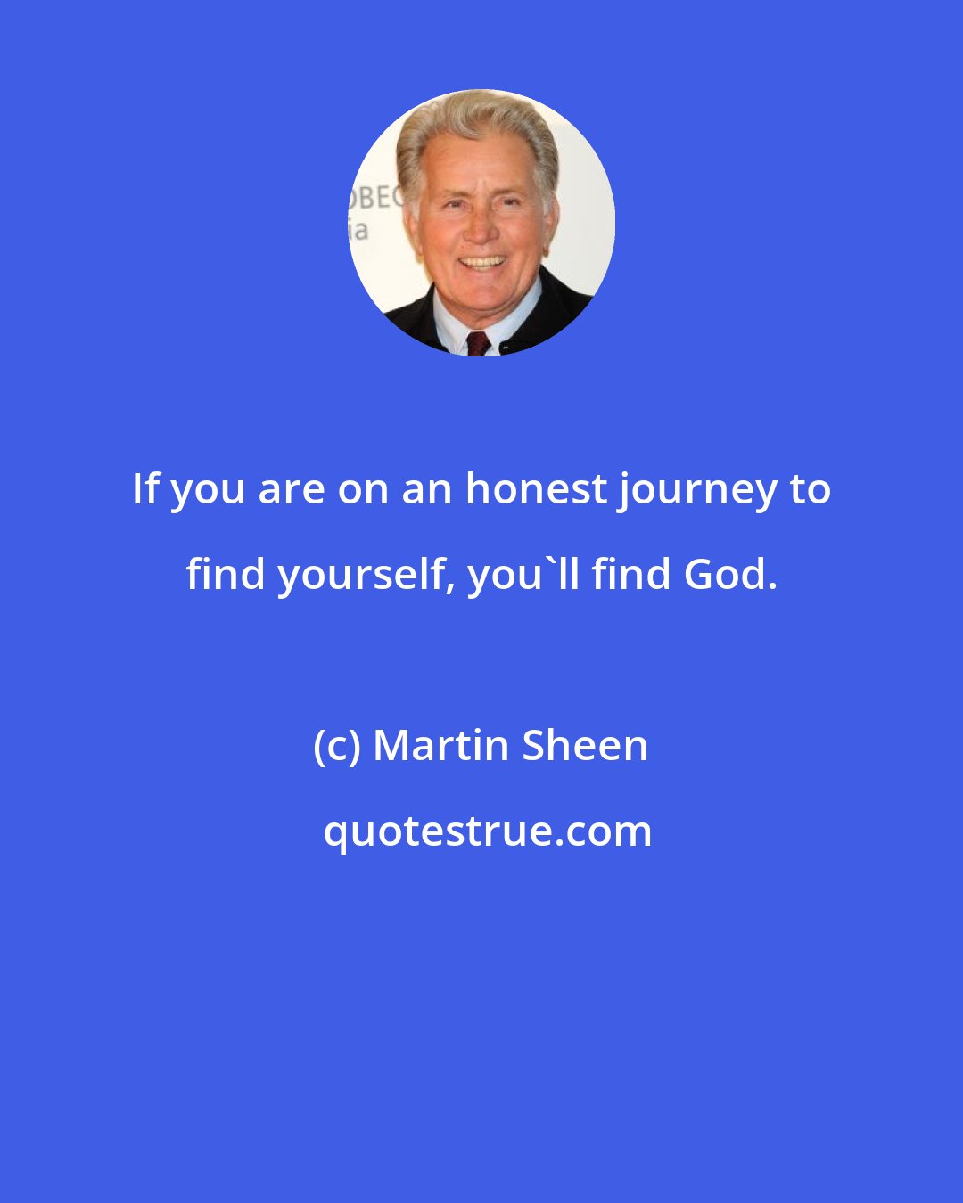 Martin Sheen: If you are on an honest journey to find yourself, you'll find God.