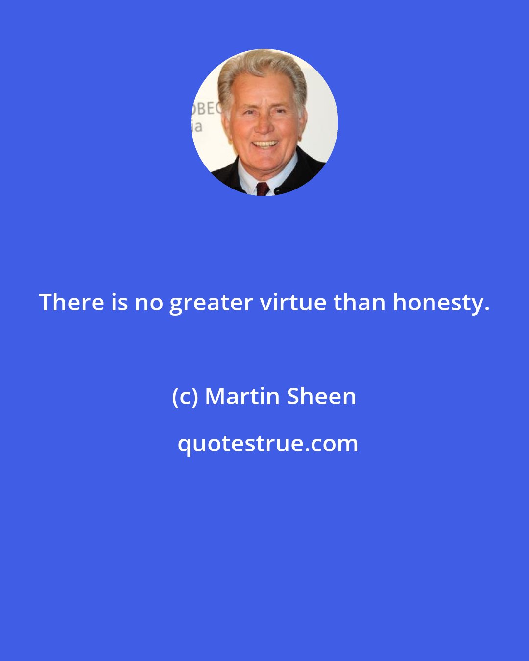 Martin Sheen: There is no greater virtue than honesty.