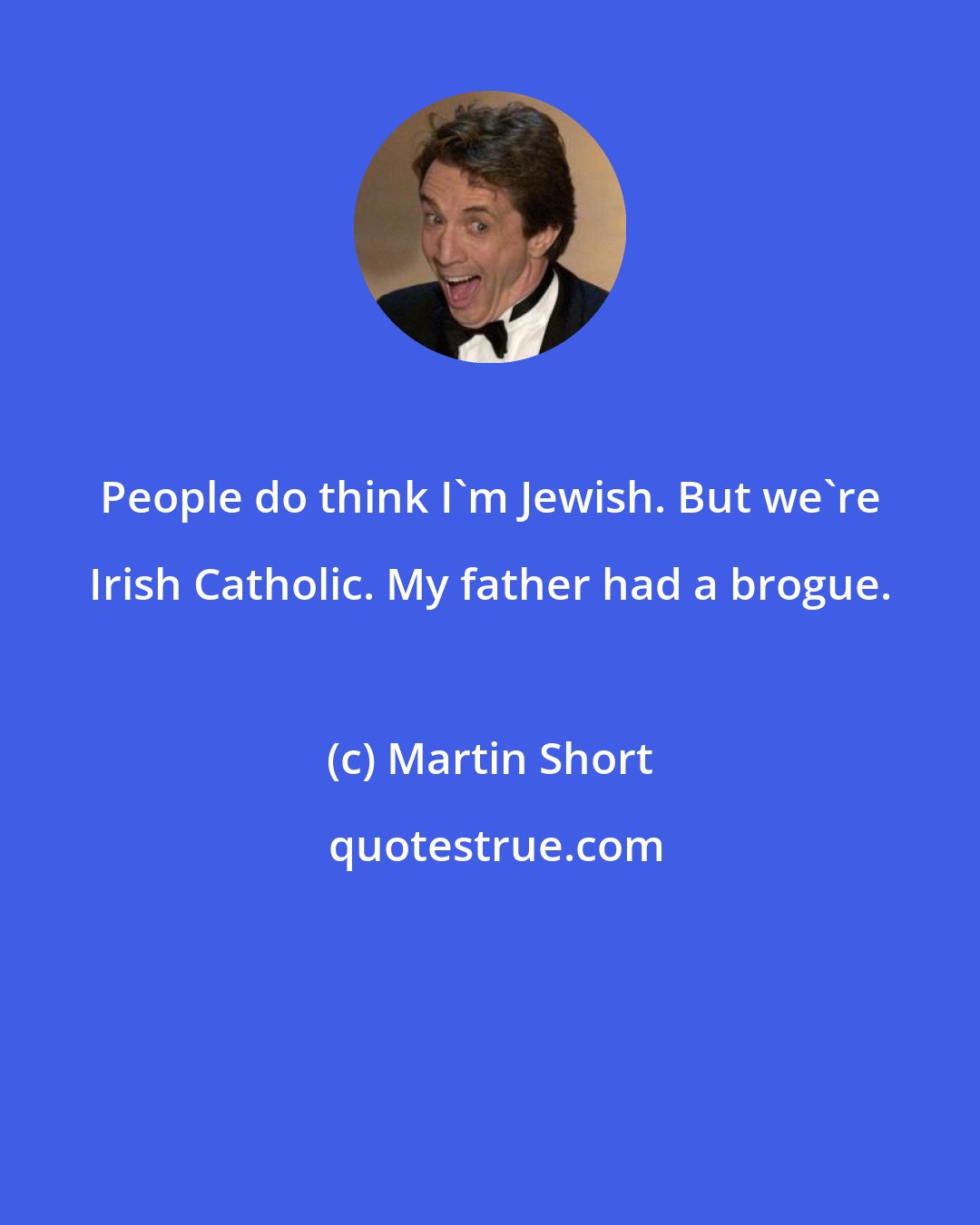 Martin Short: People do think I'm Jewish. But we're Irish Catholic. My father had a brogue.