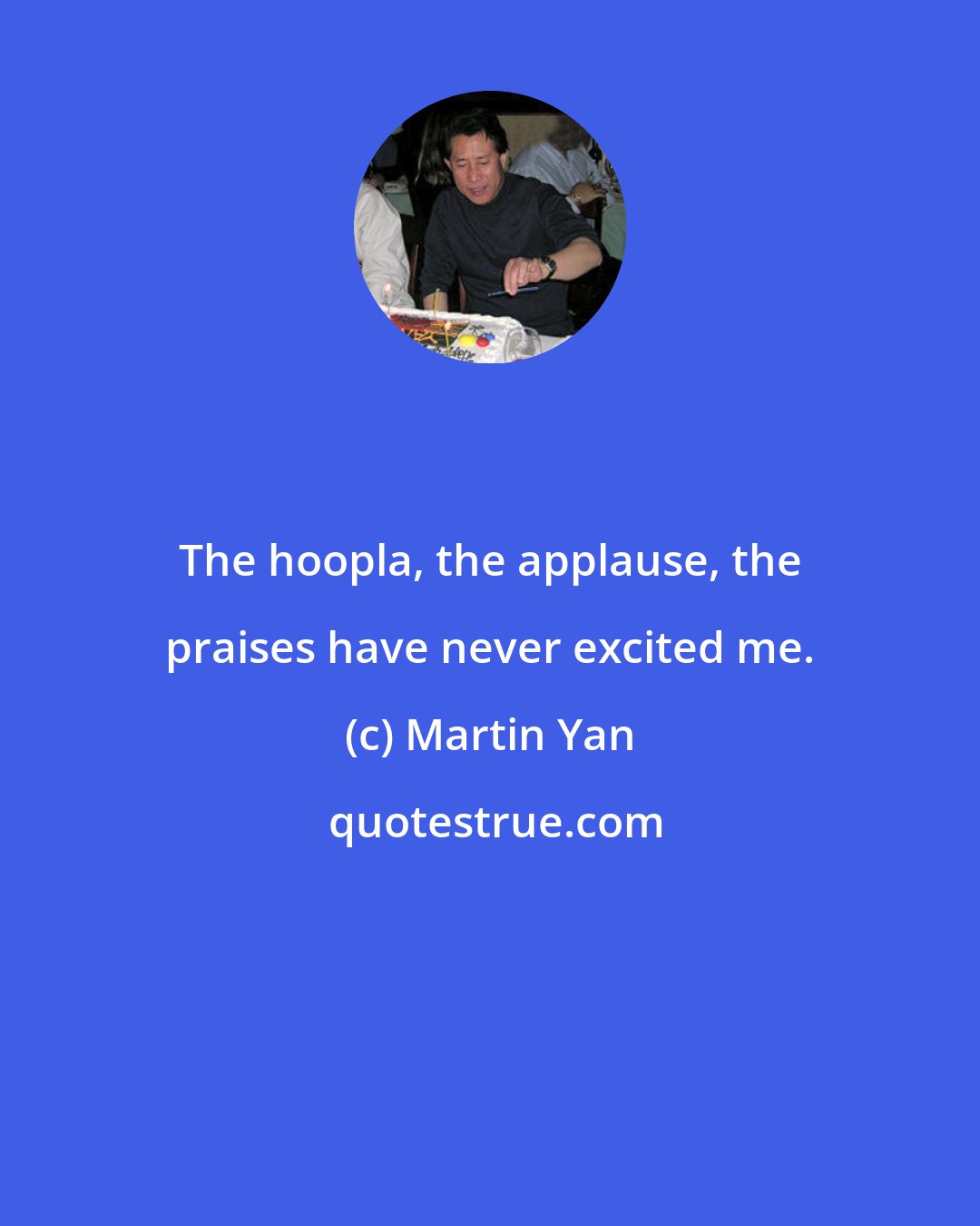 Martin Yan: The hoopla, the applause, the praises have never excited me.