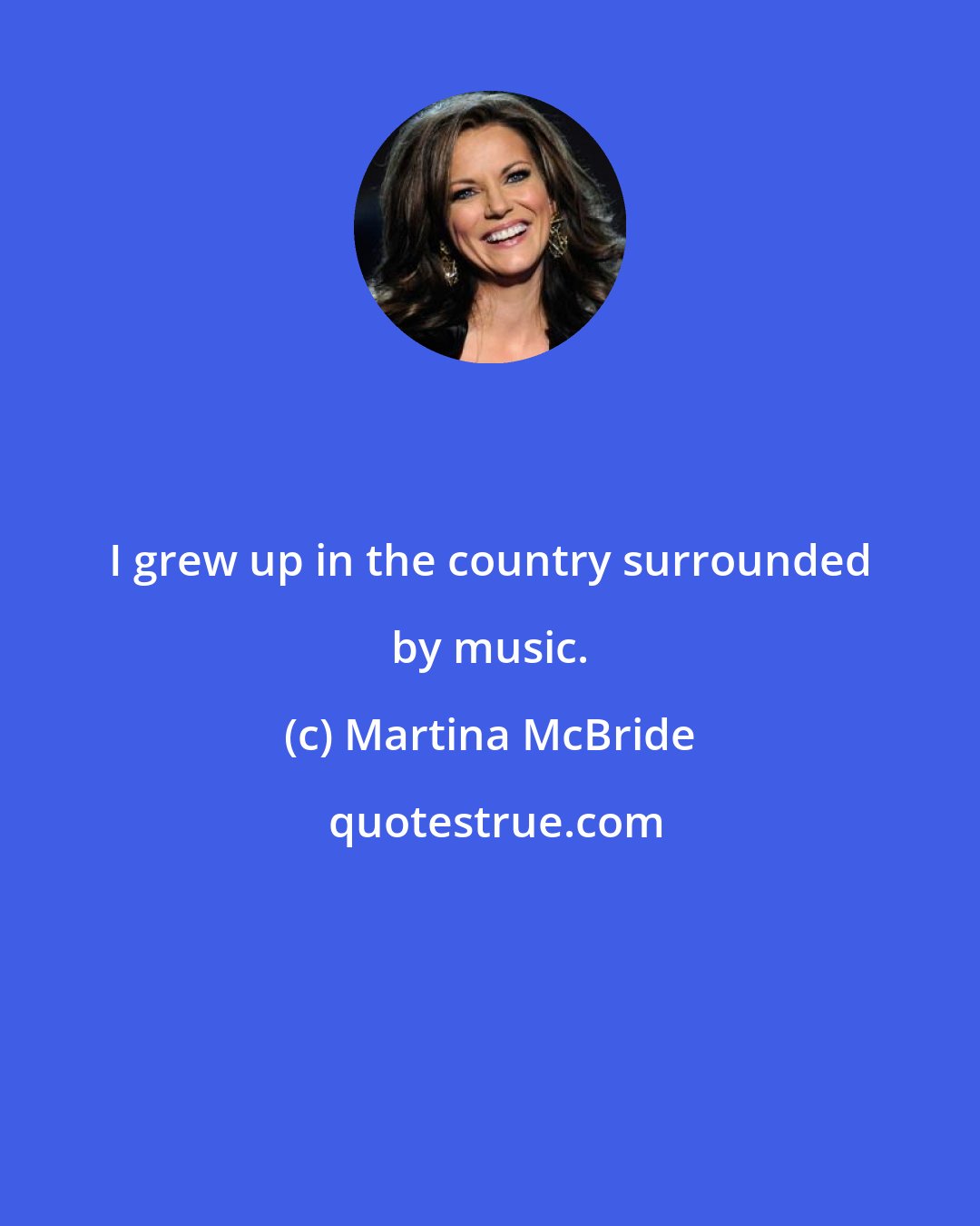 Martina McBride: I grew up in the country surrounded by music.