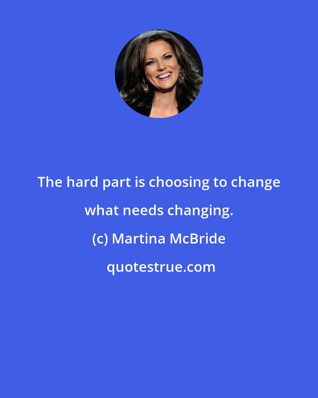 Martina McBride: The hard part is choosing to change what needs changing.