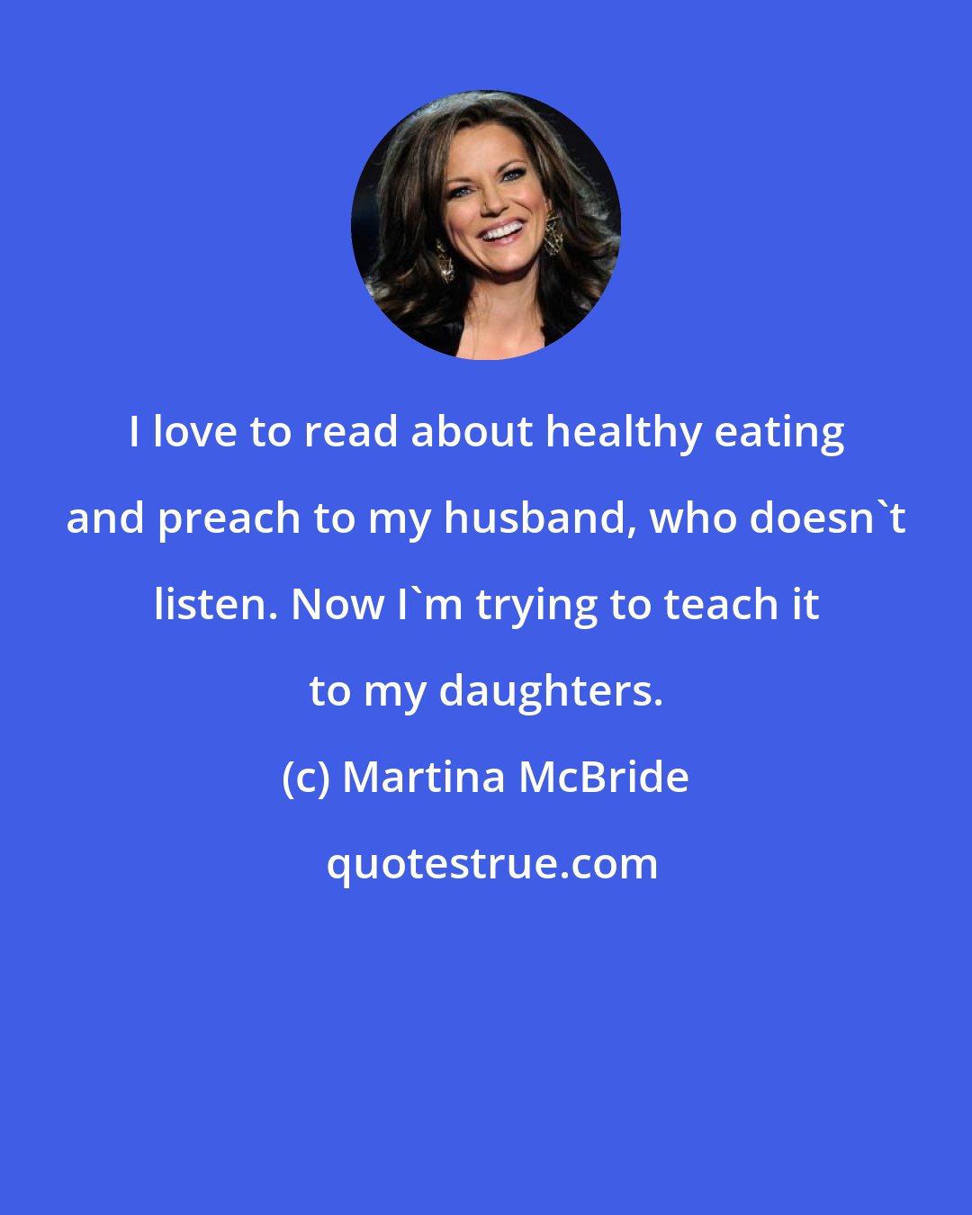 Martina McBride: I love to read about healthy eating and preach to my husband, who doesn't listen. Now I'm trying to teach it to my daughters.