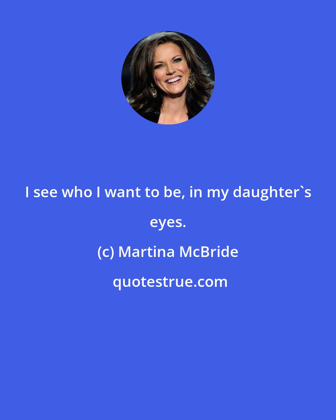 Martina McBride: I see who I want to be, in my daughter's eyes.