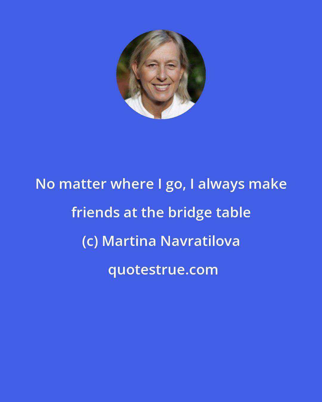 Martina Navratilova: No matter where I go, I always make friends at the bridge table