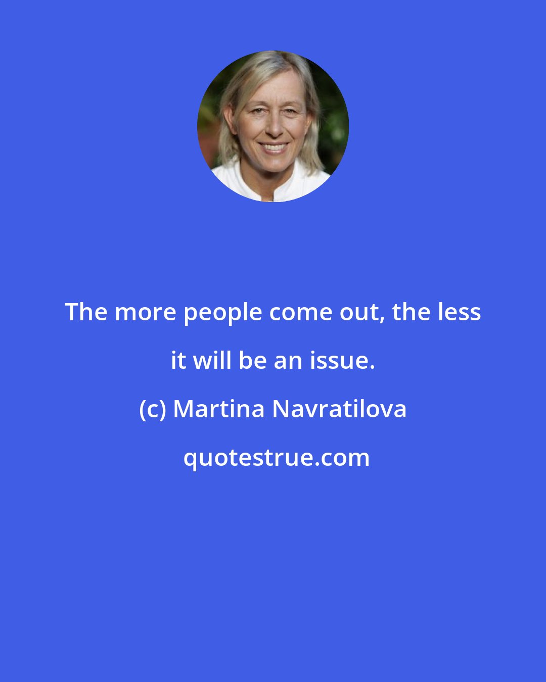 Martina Navratilova: The more people come out, the less it will be an issue.