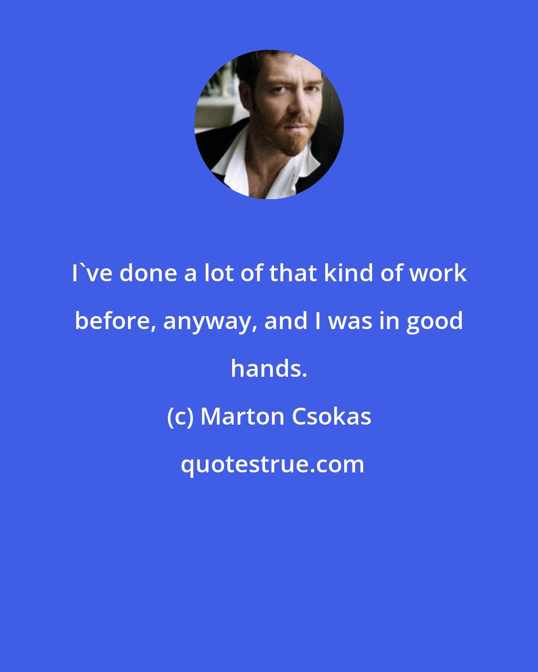 Marton Csokas: I've done a lot of that kind of work before, anyway, and I was in good hands.